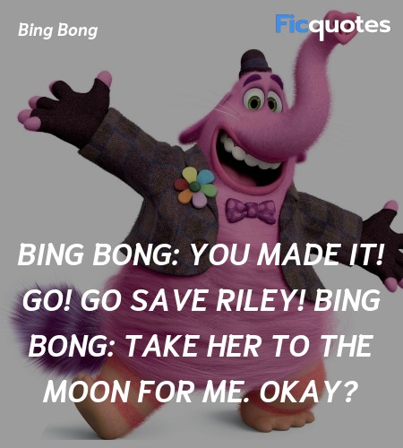 Bing Bong: You made it! Go! Go save Riley!
Bing Bong: Take her to the moon for me. Okay? image