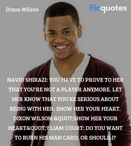 Navid Shirazi: You have to prove to her that you're not a player anymore. Let her know that you're serious about being with her. Show her your heart.
Dixon Wilson: