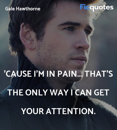 'Cause I'm in pain... That's the only way I can get your attention. image