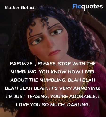 Rapunzel, please, stop with the mumbling. You know how I feel about the mumbling. Blah blah blah blah blah, it's very annoying! I'm just teasing, you're adorable. I love you so much, darling. image