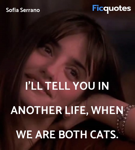 I'll tell you in another life, when we are both cats. image